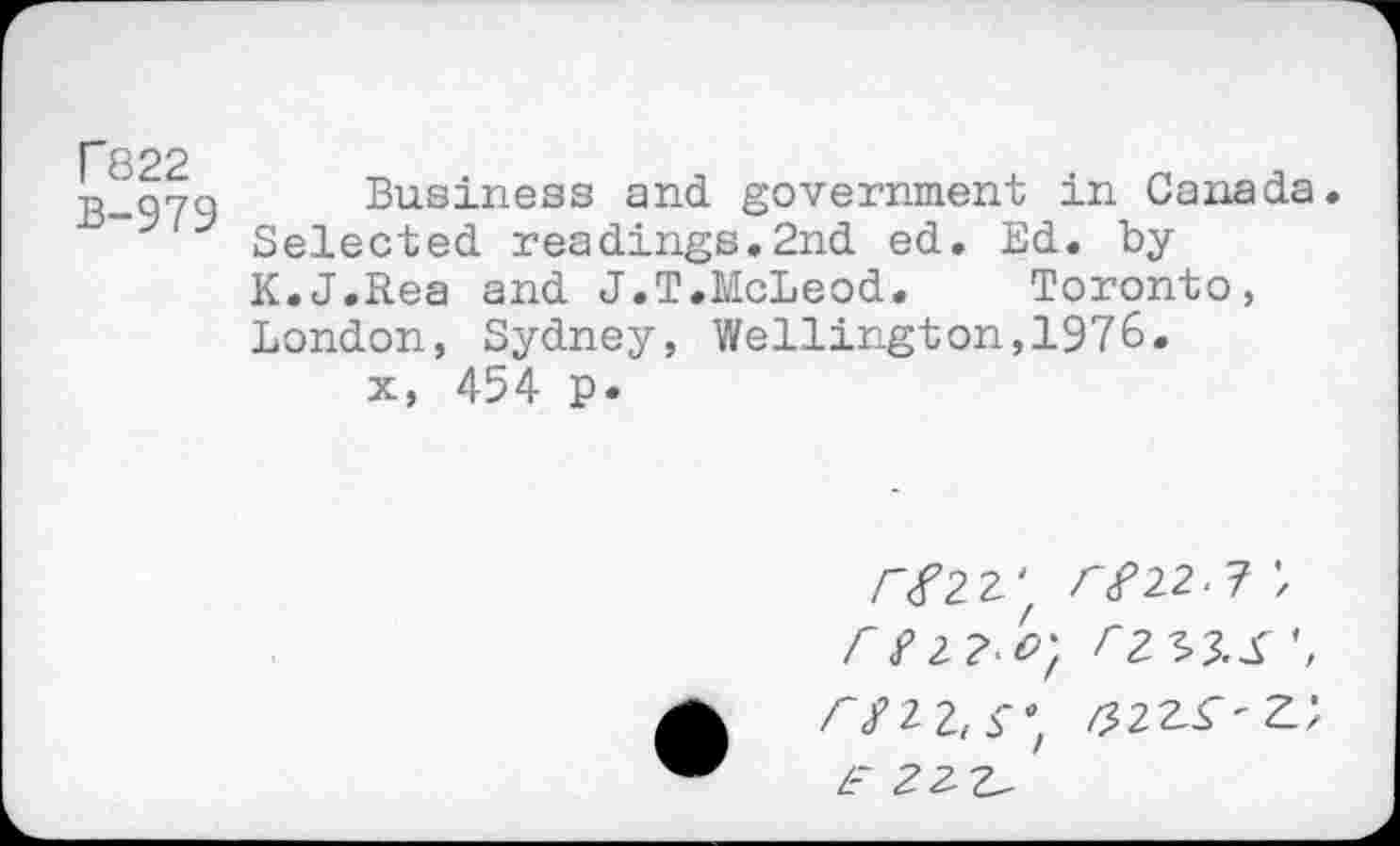 ﻿T822
B-979
Business and government in Canada.
Selected readings.2nd ed. Ed. by K.J.Rea and J.T.McLeod. Toronto, London, Sydney, Wellington,1976.
x, 454 p.
/~ f Zl/o} r 2
£ 22-Z^